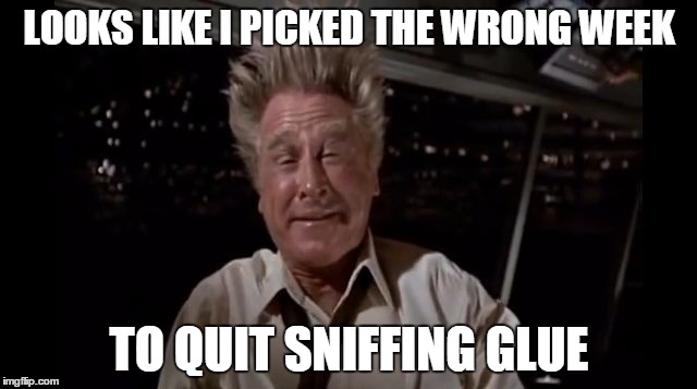 Wrong Week To Quit Sniffing Glue